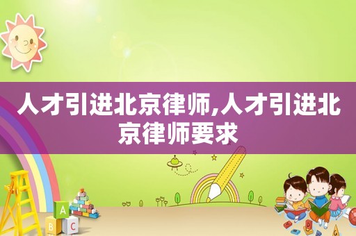 人才引進北京律師,人才引進北京律師要求
