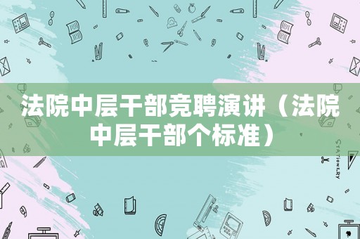 法院中層干部競聘演講（法院中層干部個標準）