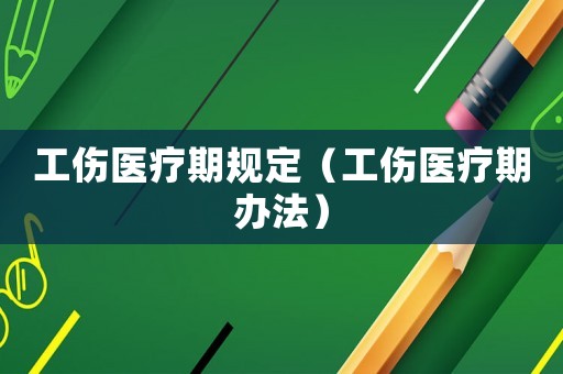 工傷醫療期規定（工傷醫療期辦法）