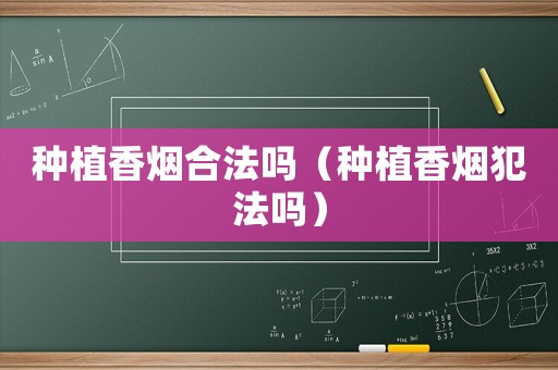 種植香煙合法嗎（種植香煙犯法嗎）