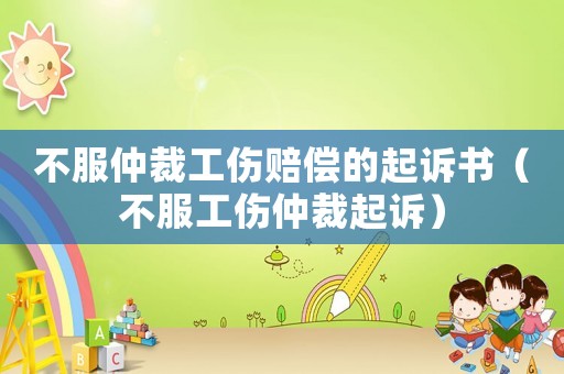 不服仲裁工傷賠償的起訴書（不服工傷仲裁起訴）