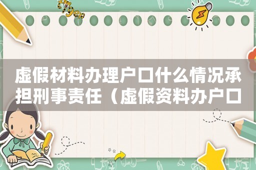 虛假材料辦理戶口什么情況承擔(dān)刑事責(zé)任（虛假資料辦戶口會不會量刑）