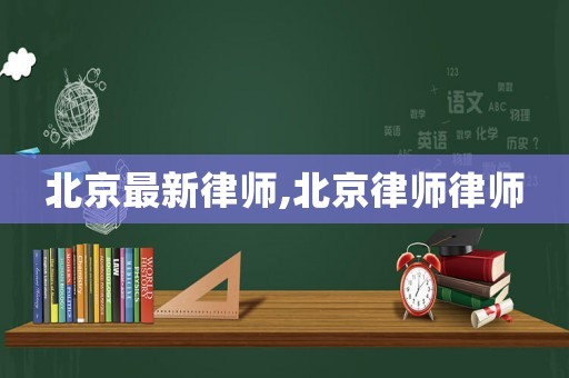 北京最新律師,北京律師律師