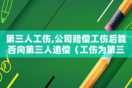 第三人工傷,公司賠償工傷后能否向第三人追償（工傷為第三人所致如何賠償）