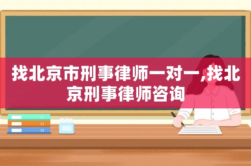 找北京市刑事律師一對一,找北京刑事律師咨詢
