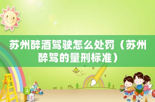 蘇州醉酒駕駛怎么處罰（蘇州醉駕的量刑標(biāo)準(zhǔn)）