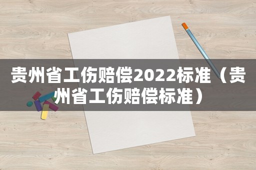 貴州省工傷賠償2022標(biāo)準(zhǔn)（貴州省工傷賠償標(biāo)準(zhǔn)）