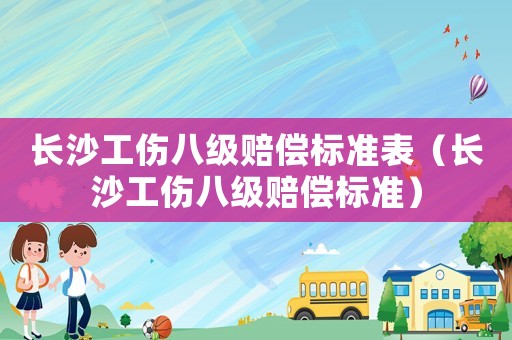 長沙工傷八級賠償標(biāo)準(zhǔn)表（長沙工傷八級賠償標(biāo)準(zhǔn)）