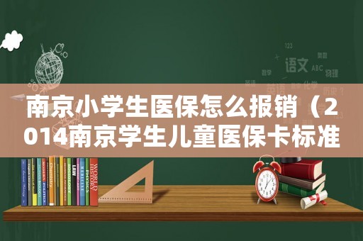 南京小學生醫保怎么報銷（2014南京學生兒童醫保卡標準）