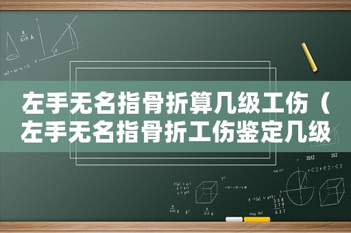 左手無名指骨折算幾級工傷（左手無名指骨折工傷鑒定幾級）
