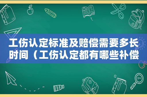 工傷認定標準及賠償需要多長時間（工傷認定都有哪些補償）