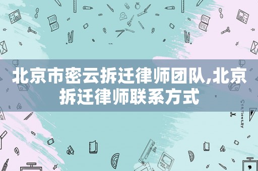 北京市密云拆遷律師團隊,北京拆遷律師聯系方式