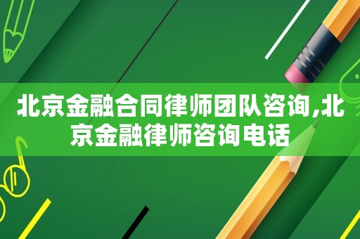 北京金融合同律師團隊咨詢,北京金融律師咨詢電話