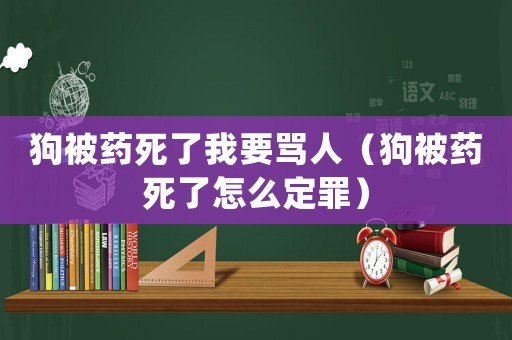 狗被藥死了我要罵人（狗被藥死了怎么定罪）