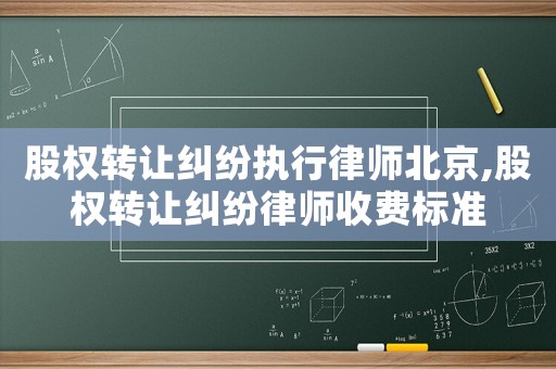 股權轉讓糾紛執行律師北京,股權轉讓糾紛律師收費標準