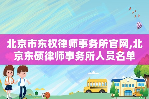 北京市東權(quán)律師事務(wù)所官網(wǎng),北京東碩律師事務(wù)所人員名單