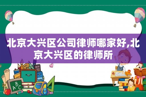 北京大興區公司律師哪家好,北京大興區的律師所