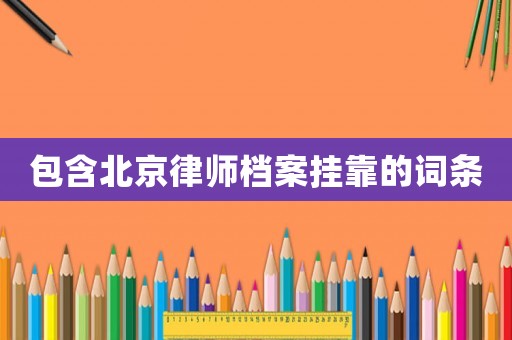 包含北京律師檔案掛靠的詞條