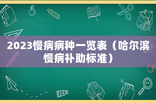 2023慢病病種一覽表（哈爾濱慢病補助標準）