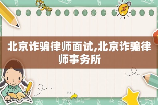 北京詐騙律師面試,北京詐騙律師事務所