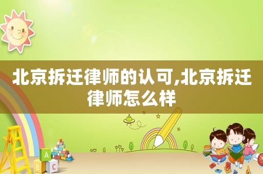北京拆遷律師的認可,北京拆遷律師怎么樣