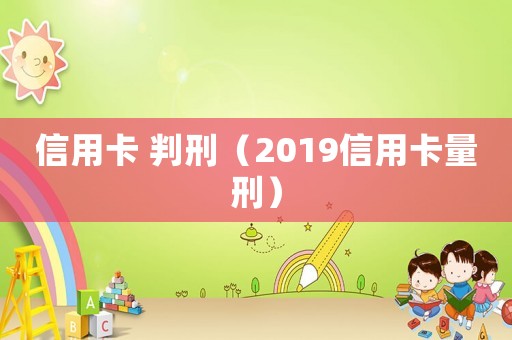 信用卡 判刑（2019信用卡量刑）