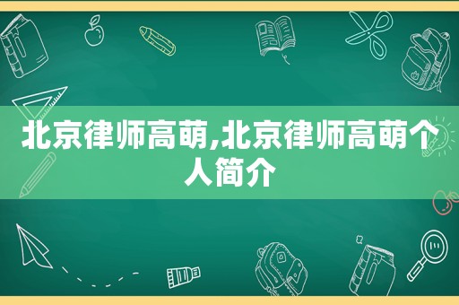 北京律師高萌,北京律師高萌個人簡介