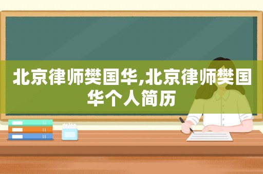 北京律師樊國華,北京律師樊國華個人簡歷