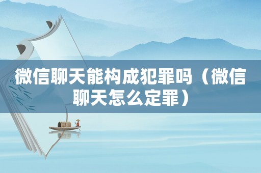 微信聊天能構(gòu)成犯罪嗎（微信聊天怎么定罪）