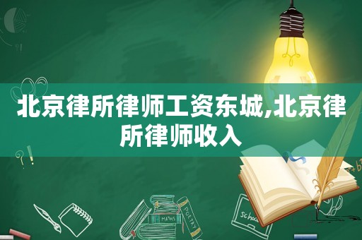 北京律所律師工資東城,北京律所律師收入