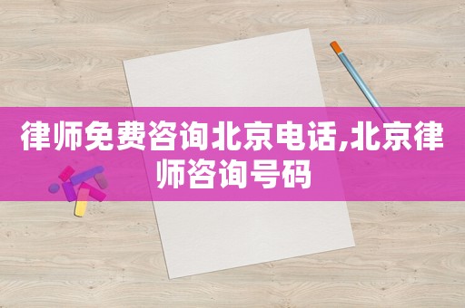 律師免費咨詢北京電話,北京律師咨詢號碼