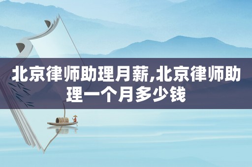 北京律師助理月薪,北京律師助理一個月多少錢