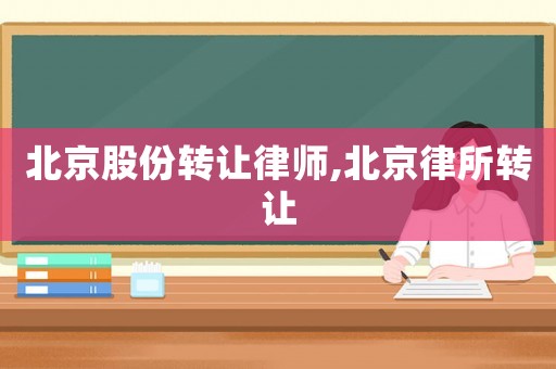 北京股份轉讓律師,北京律所轉讓
