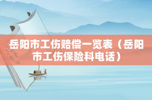 岳陽市工傷賠償一覽表（岳陽市工傷保險科電話）
