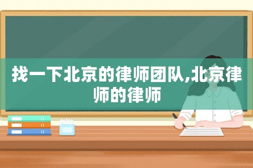 找一下北京的律師團隊,北京律師的律師