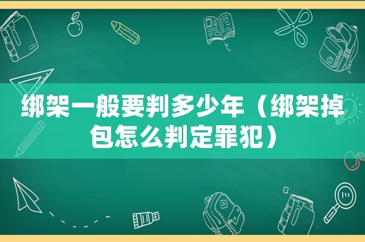 綁架一般要判多少年（綁架掉包怎么判定罪犯）