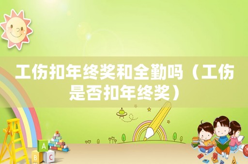 工傷扣年終獎和全勤嗎（工傷是否扣年終獎）