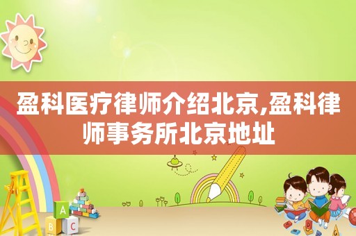 盈科醫(yī)療律師介紹北京,盈科律師事務所北京地址