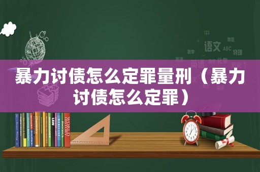 暴力討債怎么定罪量刑（暴力討債怎么定罪）