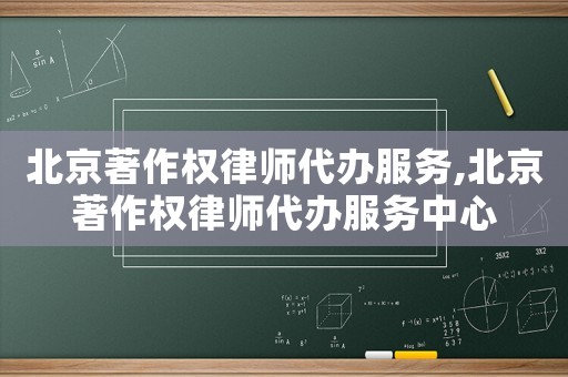 北京著作權律師代辦服務,北京著作權律師代辦服務中心