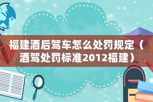 福建酒后駕車怎么處罰規(guī)定（酒駕處罰標(biāo)準(zhǔn)2012福建）