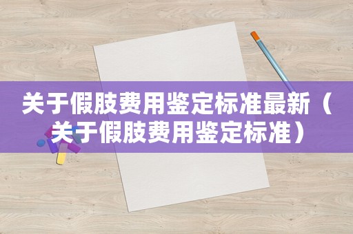 關于假肢費用鑒定標準最新（關于假肢費用鑒定標準）