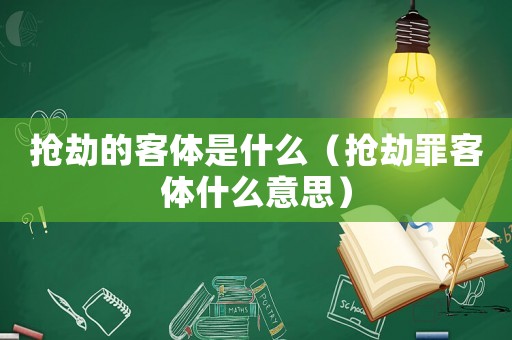 搶劫的客體是什么（搶劫罪客體什么意思）