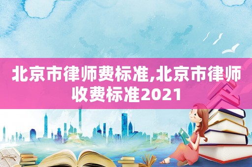 北京市律師費標準,北京市律師收費標準2021