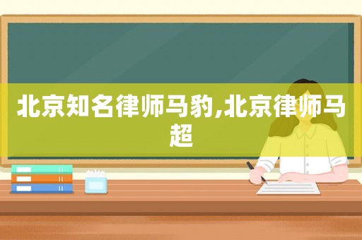 北京知名律師馬豹,北京律師馬超