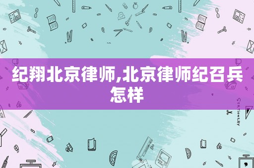 紀(jì)翔北京律師,北京律師紀(jì)召兵怎樣