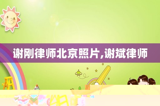 謝剛律師北京照片,謝斌律師