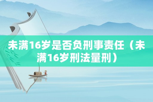 未滿16歲是否負刑事責任（未滿16歲刑法量刑）