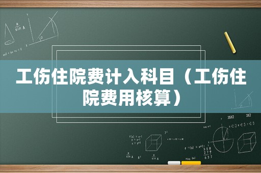 工傷住院費(fèi)計(jì)入科目（工傷住院費(fèi)用核算）