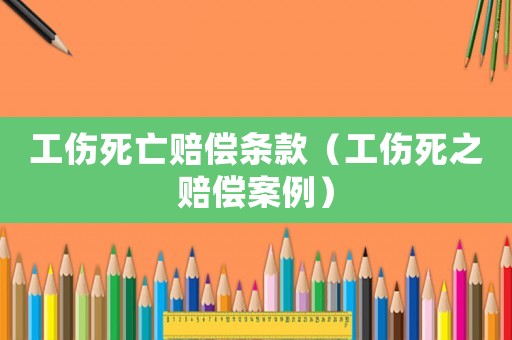 工傷死亡賠償條款（工傷死之賠償案例）